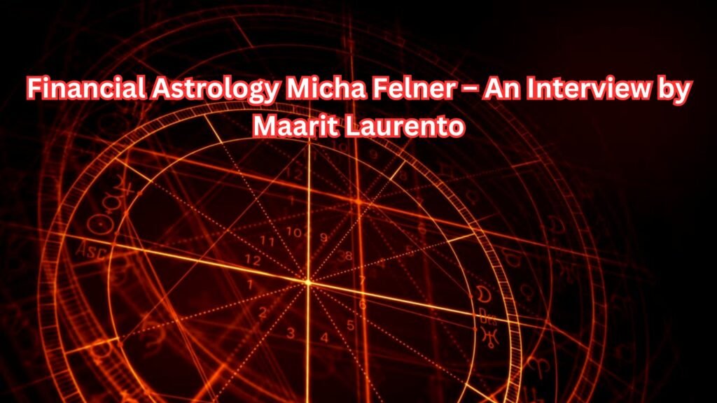 Financial Astrology Micha Felner – An Interview by Maarit Laurento