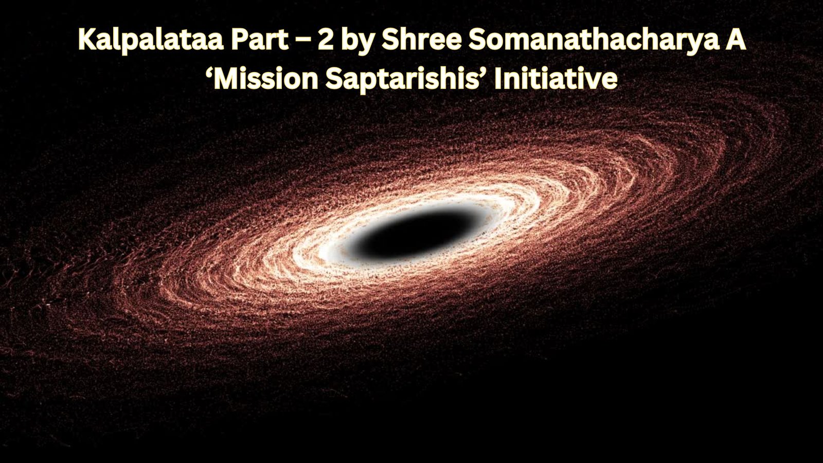 Kalpalataa Part – 2 by Shree Somanathacharya A ‘Mission Saptarishis’ Initiative
