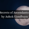Secrets of Ascendants by Ashok Upadhaya