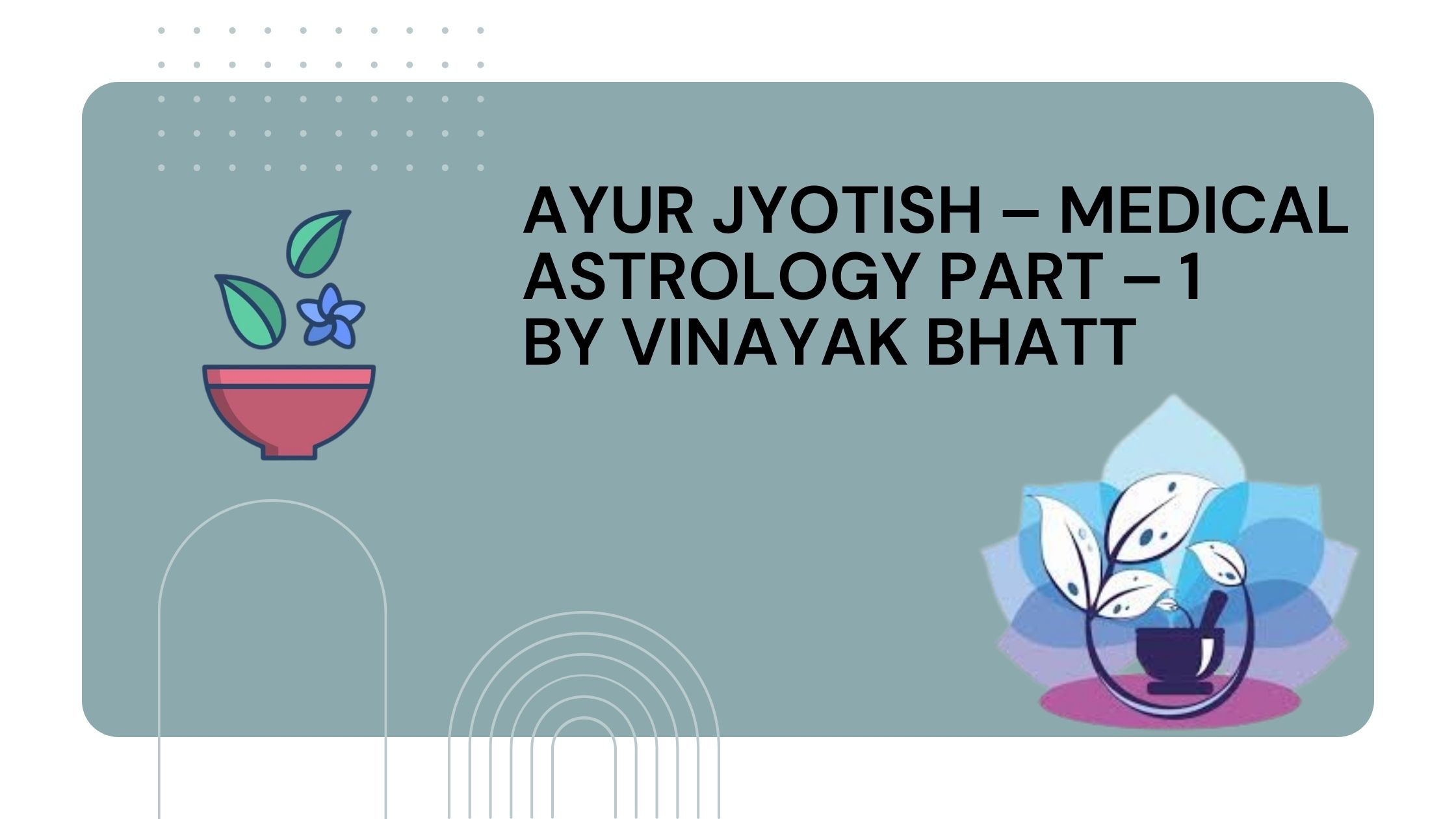 Ayur Jyotish – Medical Astrology Part – 1 by Vinayak Bhatt