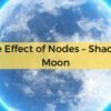 Illusive Effect of Nodes – Shadow of Moon