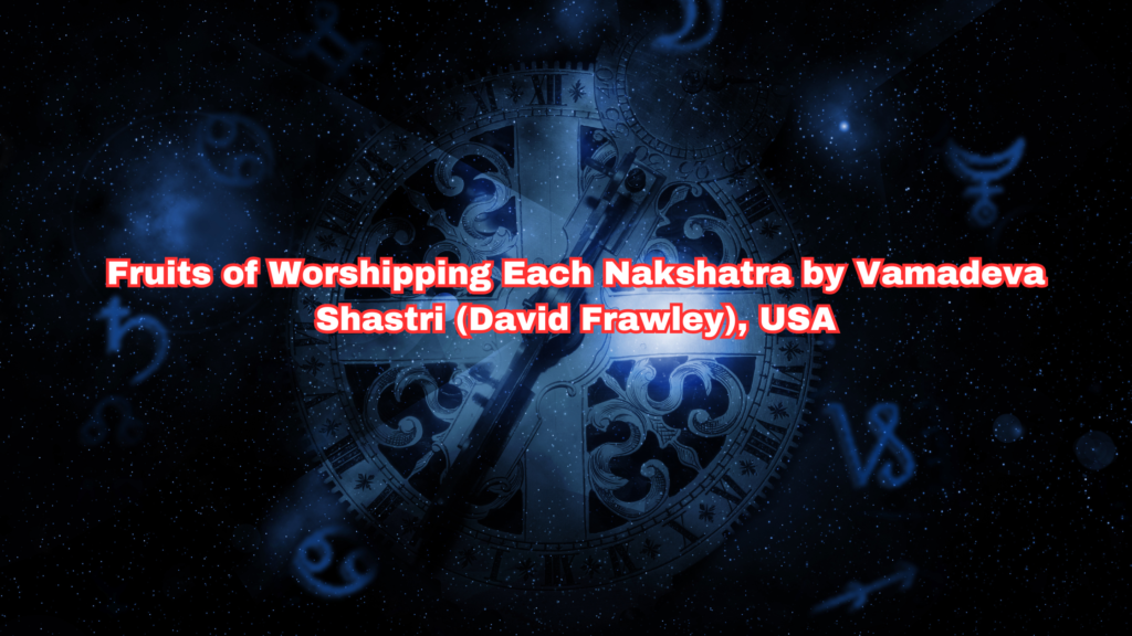 Fruits of Worshipping Each Nakshatra by Vamadeva Shastri (David Frawley), USA